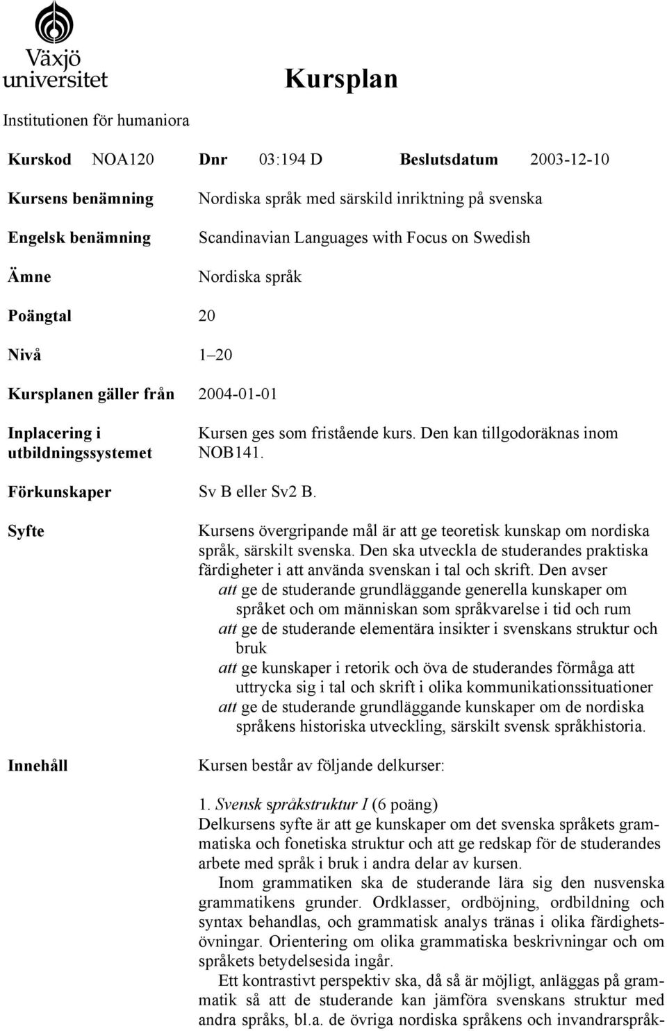Den kan tillgodoräknas inom NOB141. Förkunskaper Sv B eller Sv2 B. Syfte Innehåll Kursens övergripande mål är att ge teoretisk kunskap om nordiska språk, särskilt svenska.