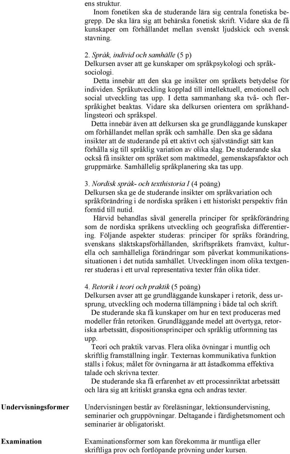 Detta innebär att den ska ge insikter om språkets betydelse för individen. Språkutveckling kopplad till intellektuell, emotionell och social utveckling tas upp.