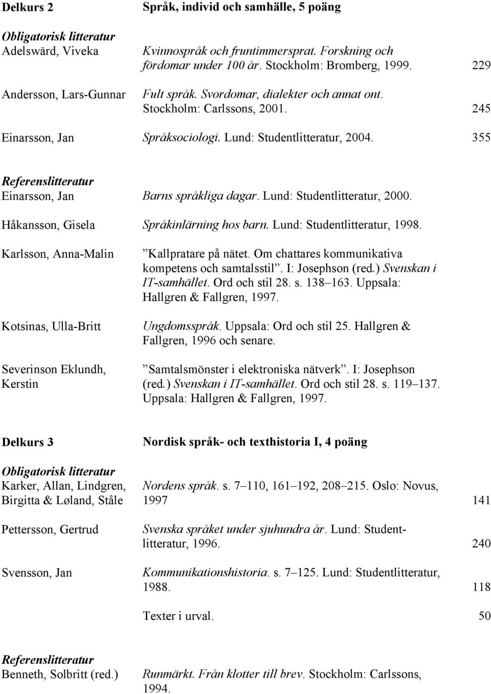 Lund: Studentlitteratur, 2000. Håkansson, Gisela Språkinlärning hos barn. Lund: Studentlitteratur, 1998. Karlsson, Anna-Malin Kotsinas, Ulla-Britt Severinson Eklundh, Kerstin Kallpratare på nätet.