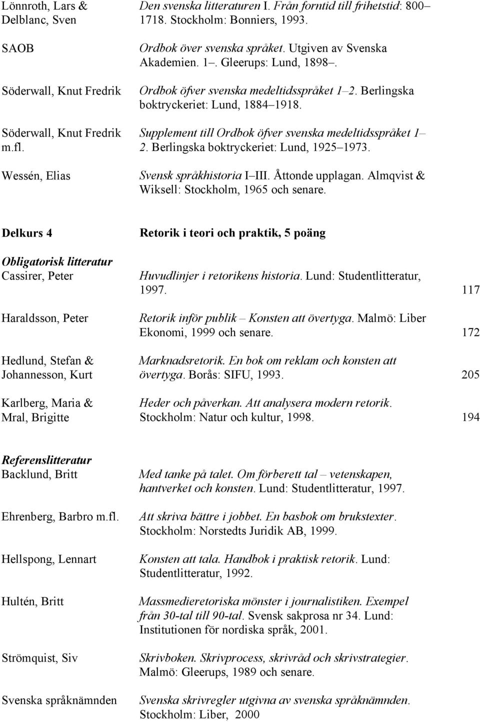 Supplement till Ordbok öfver svenska medeltidsspråket 1 2. Berlingska boktryckeriet: Lund, 1925 1973. Svensk språkhistoria I III. Åttonde upplagan. Almqvist & Wiksell: Stockholm, 1965 och senare.