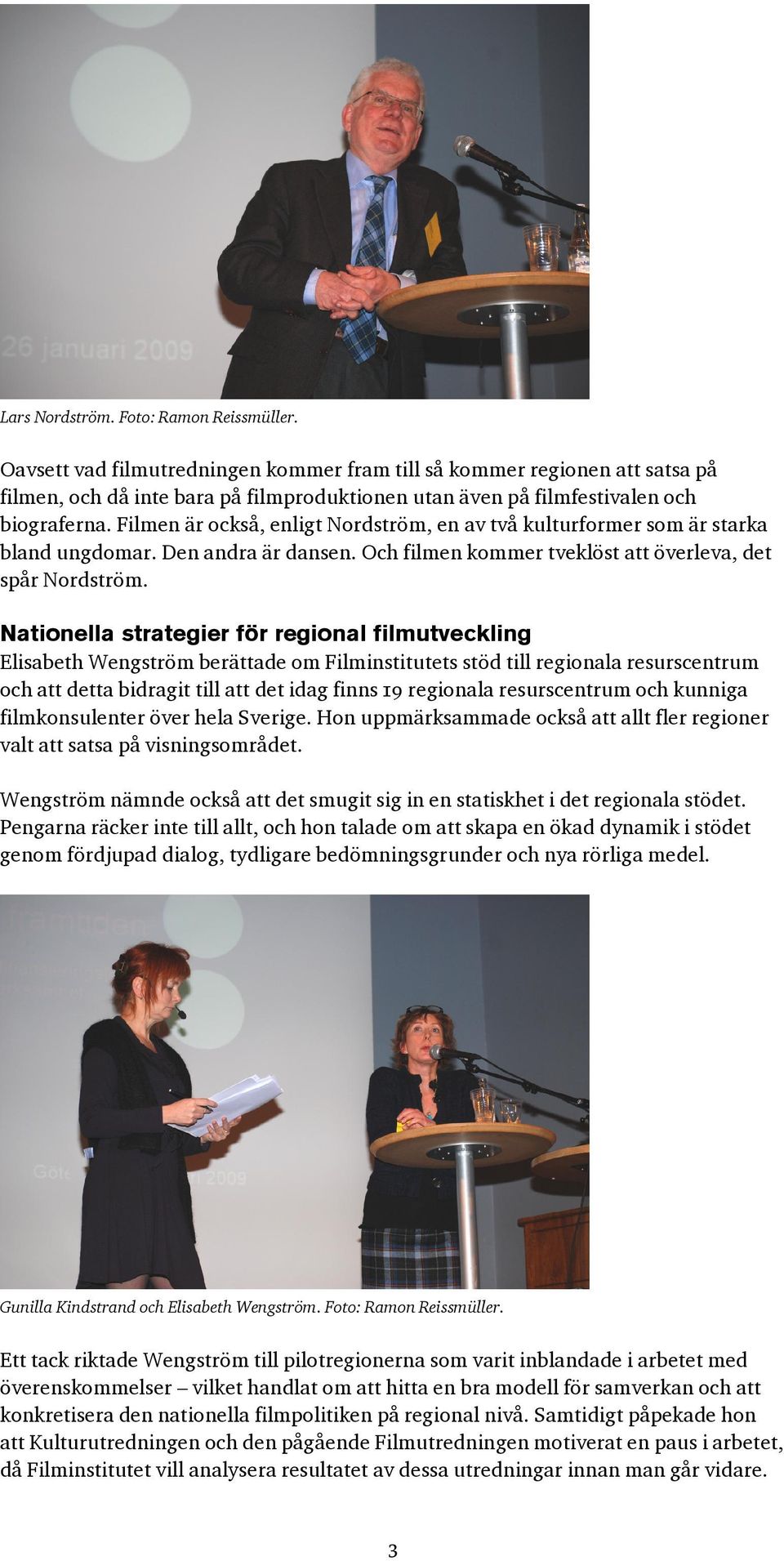 Filmen är också, enligt Nordström, en av två kulturformer som är starka bland ungdomar. Den andra är dansen. Och filmen kommer tveklöst att överleva, det spår Nordström.