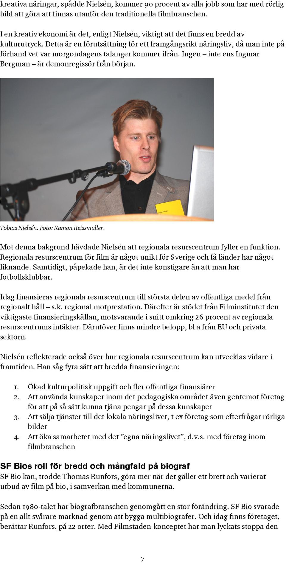 Detta är en förutsättning för ett framgångsrikt näringsliv, då man inte på förhand vet var morgondagens talanger kommer ifrån. Ingen inte ens Ingmar Bergman är demonregissör från början.