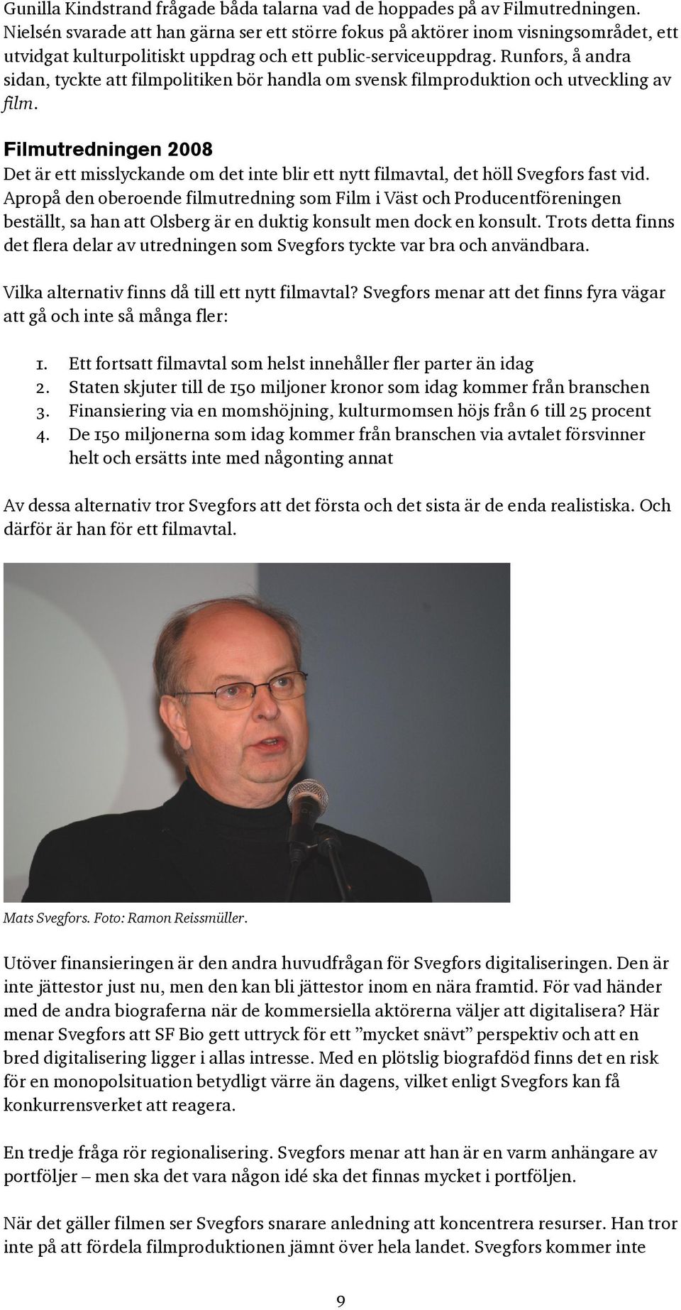 Runfors, å andra sidan, tyckte att filmpolitiken bör handla om svensk filmproduktion och utveckling av film.