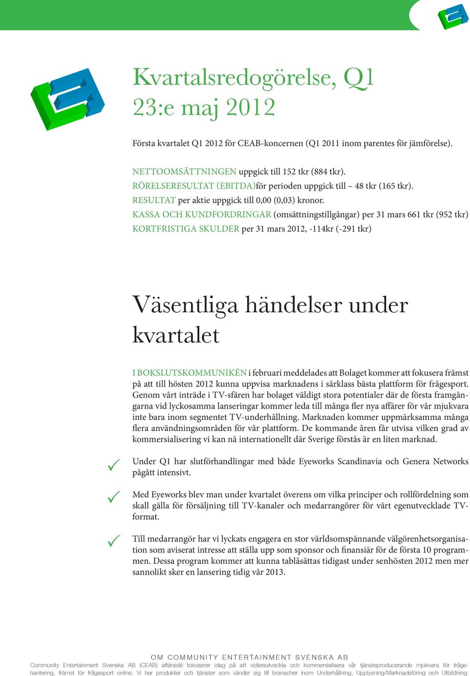 KASSA OCH KUNDFORDRINGAR (omsättningstillgångar) per 31 mars 661 tkr (952 tkr) KORTFRISTIGA SKULDER per 31 mars 2012, -114kr (-291 tkr) Väsentliga händelser under kvartalet I BOKSLUTSKOMMUNIKÉN i