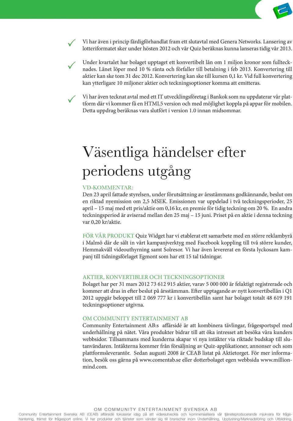 Konvertering till aktier kan ske tom 31 dec 2012. Konvertering kan ske till kursen 0,1 kr. Vid full konvertering kan ytterligare 10 miljoner aktier och teckningsoptioner komma att emitteras.