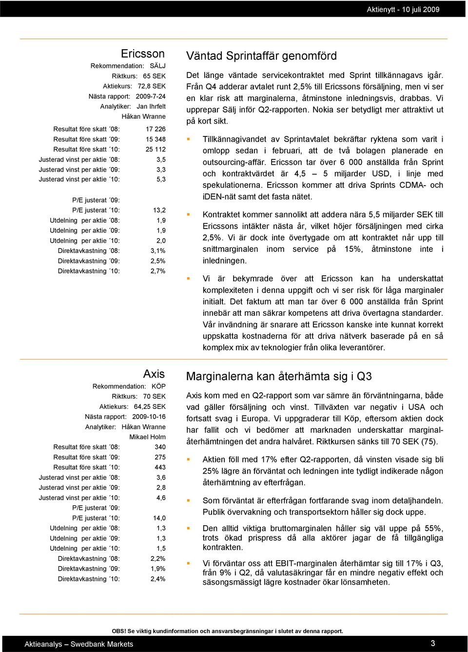 Utdelning per aktie 09: 1,9 Utdelning per aktie 10: 2,0 Direktavkastning 08: 3,1% Direktavkastning 09: 2,5% Direktavkastning 10: 2,7% Väntad Sprintaffär genomförd Det länge väntade servicekontraktet