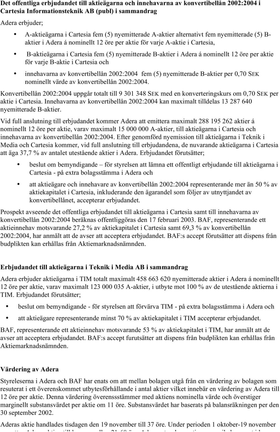 nominellt 12 öre per aktie för varje B-aktie i Cartesia och innehavarna av konvertibellån 2002:2004 fem (5) nyemitterade B-aktier per 0,70 SEK nominellt värde av konvertibellån 2002:2004.