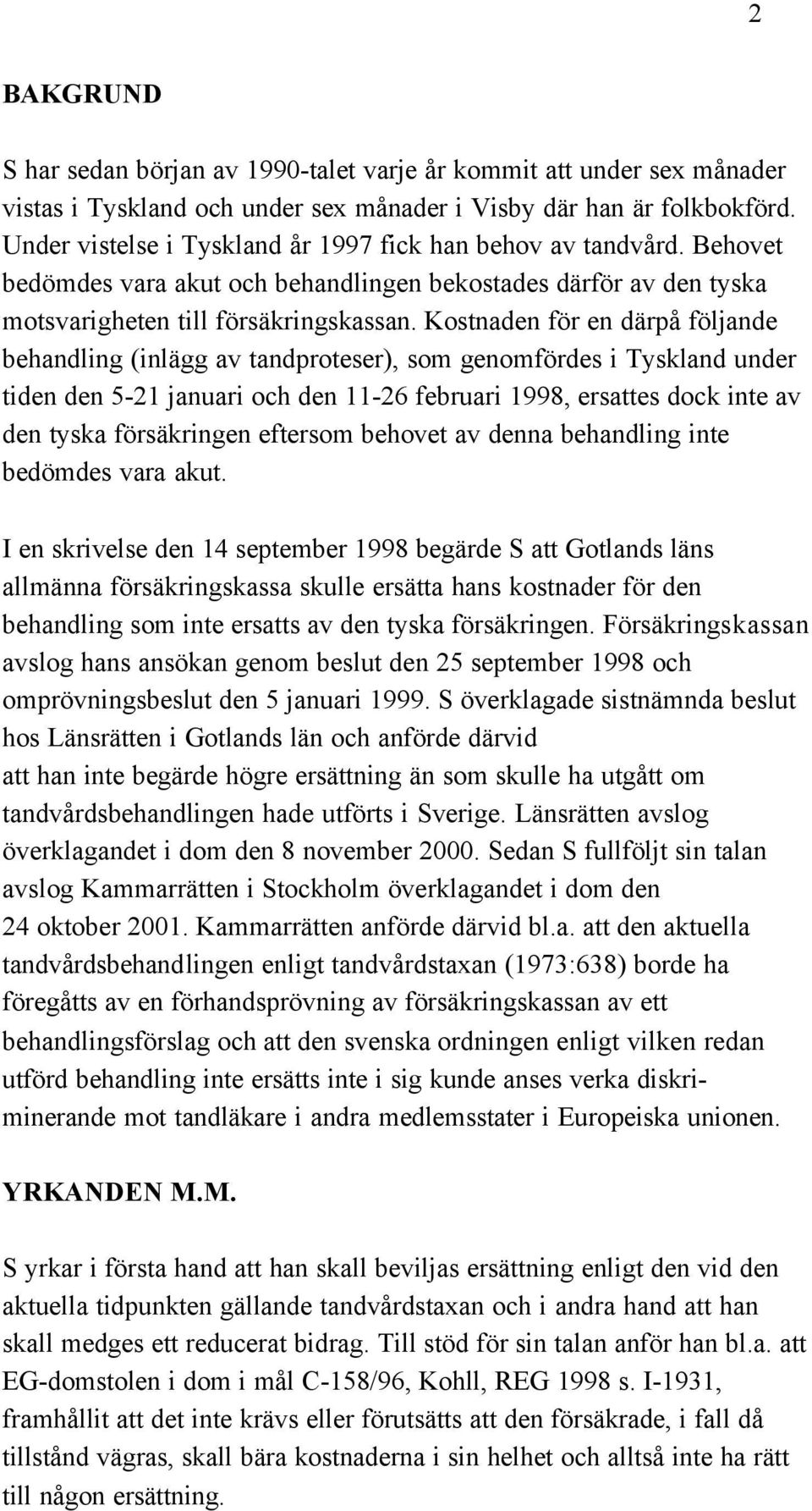 Kostnaden för en därpå följande behandling (inlägg av tandproteser), som genomfördes i Tyskland under tiden den 5-21 januari och den 11-26 februari 1998, ersattes dock inte av den tyska försäkringen