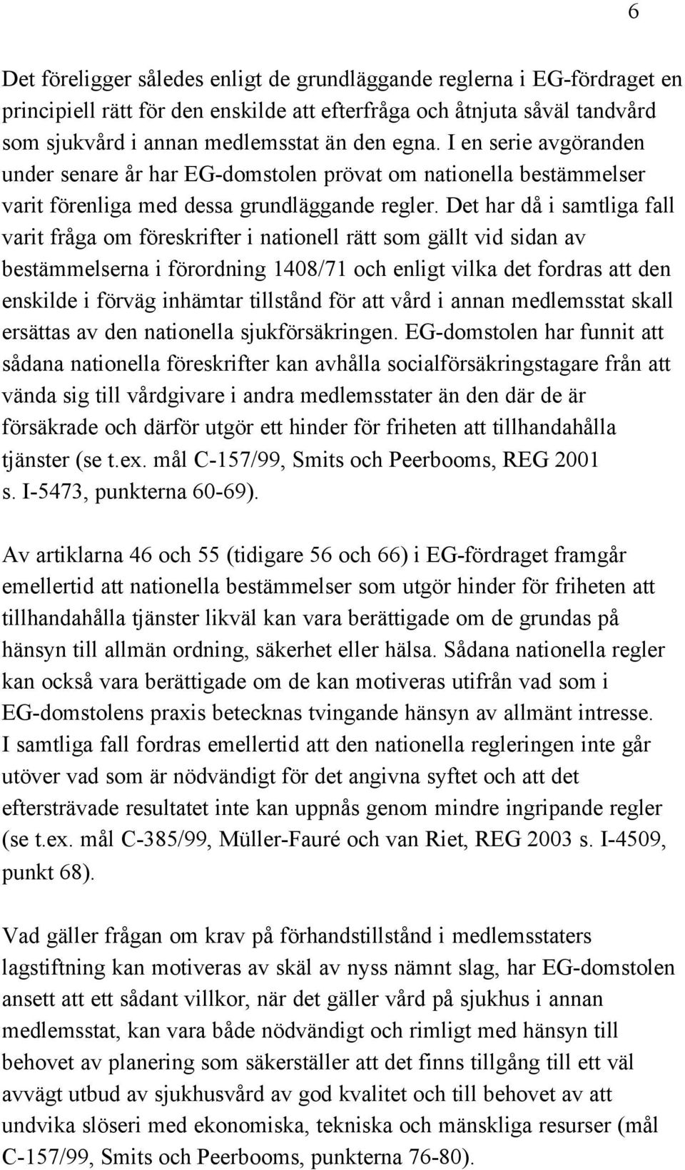 Det har då i samtliga fall varit fråga om föreskrifter i nationell rätt som gällt vid sidan av bestämmelserna i förordning 1408/71 och enligt vilka det fordras att den enskilde i förväg inhämtar