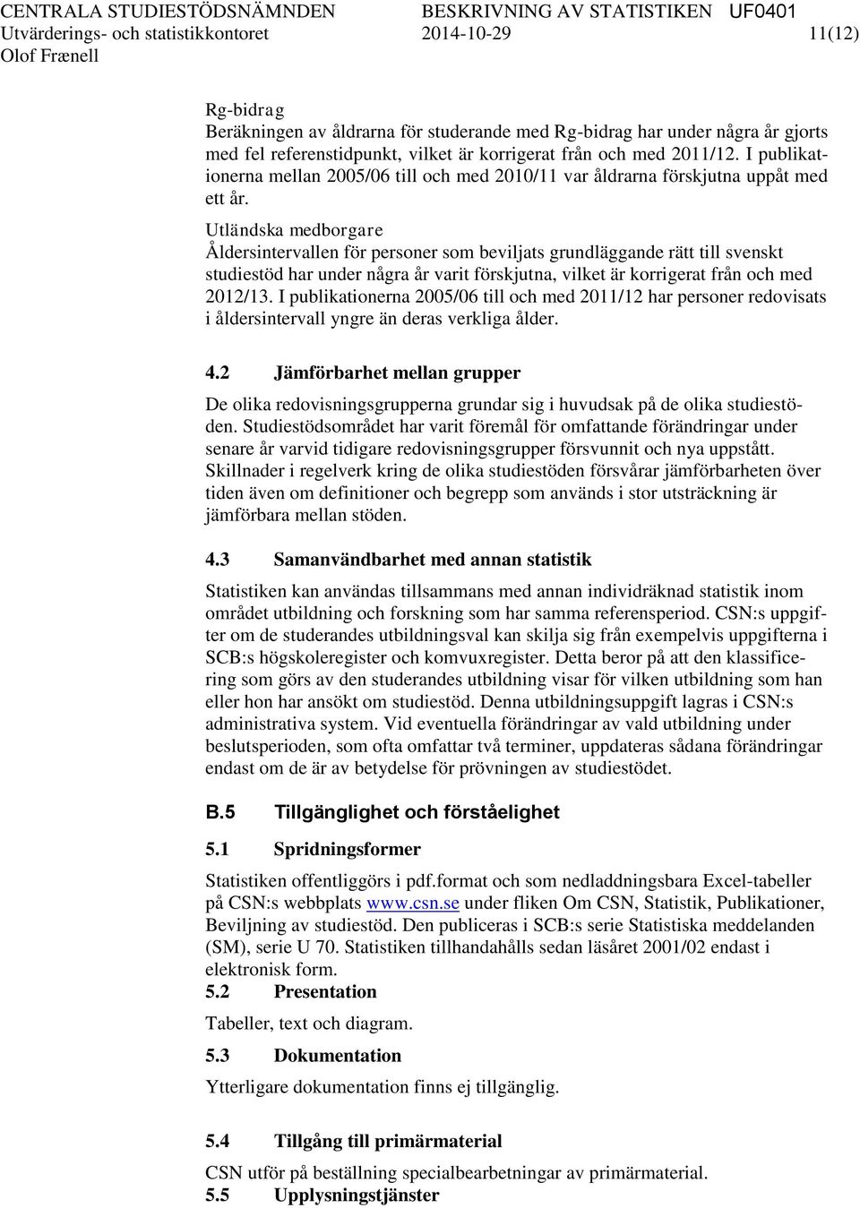 Utländska medborgare Åldersintervallen för personer som beviljats grundläggande rätt till svenskt studiestöd har under några år varit förskjutna, vilket är korrigerat från och med 2012/13.