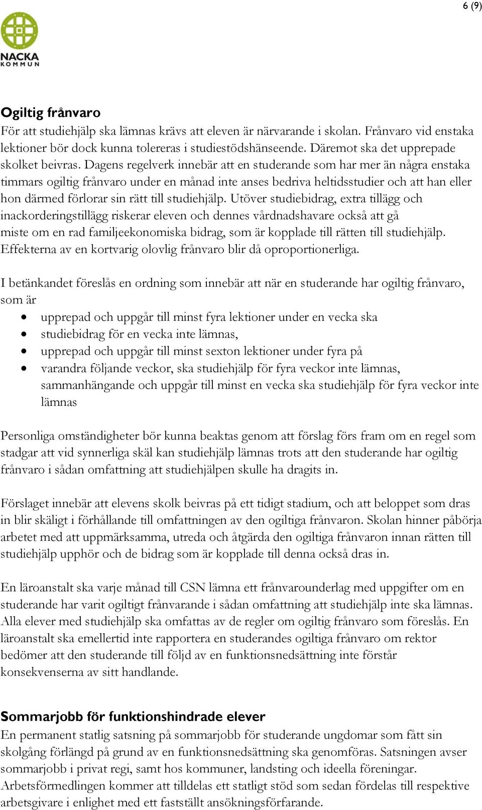 Dagens regelverk innebär att en studerande som har mer än några enstaka timmars ogiltig frånvaro under en månad inte anses bedriva heltidsstudier och att han eller hon därmed förlorar sin rätt till