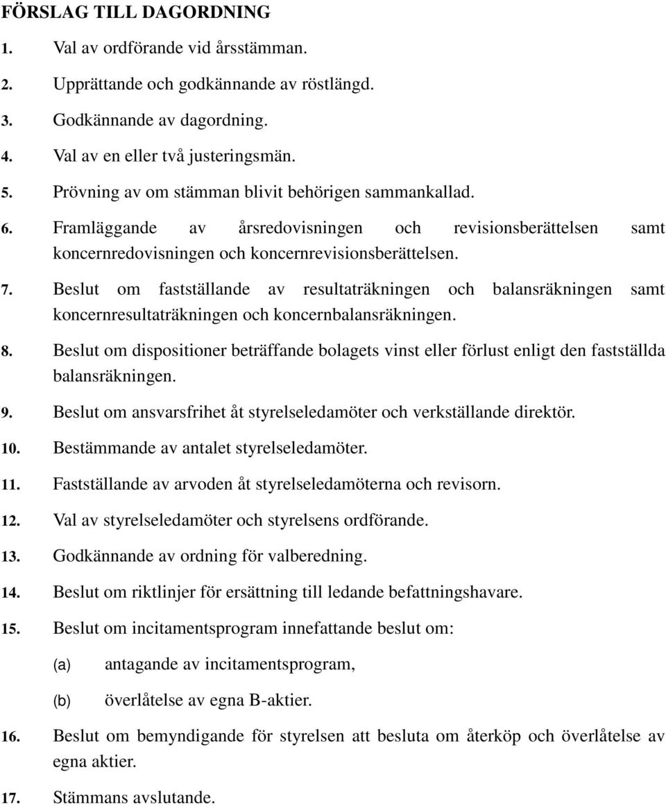 Beslut om fastställande av resultaträkningen och balansräkningen samt koncernresultaträkningen och koncernbalansräkningen. 8.