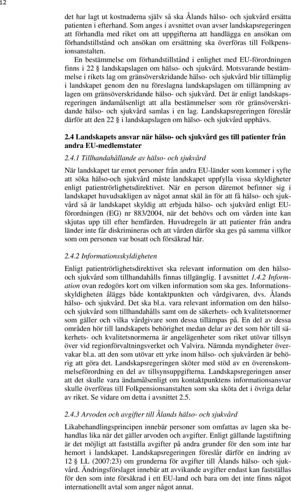 Folkpensionsanstalten. En bestämmelse om förhandstillstånd i enlighet med EU-förordningen finns i 22 landskapslagen om hälso- och sjukvård.