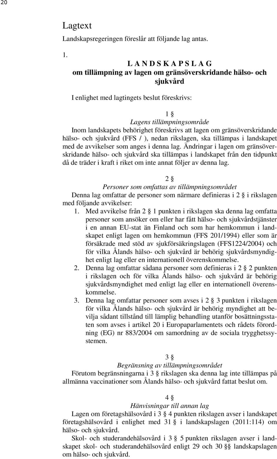 föreskrivs att lagen om gränsöverskridande hälso- och sjukvård (FFS / ), nedan rikslagen, ska tillämpas i landskapet med de avvikelser som anges i denna lag.