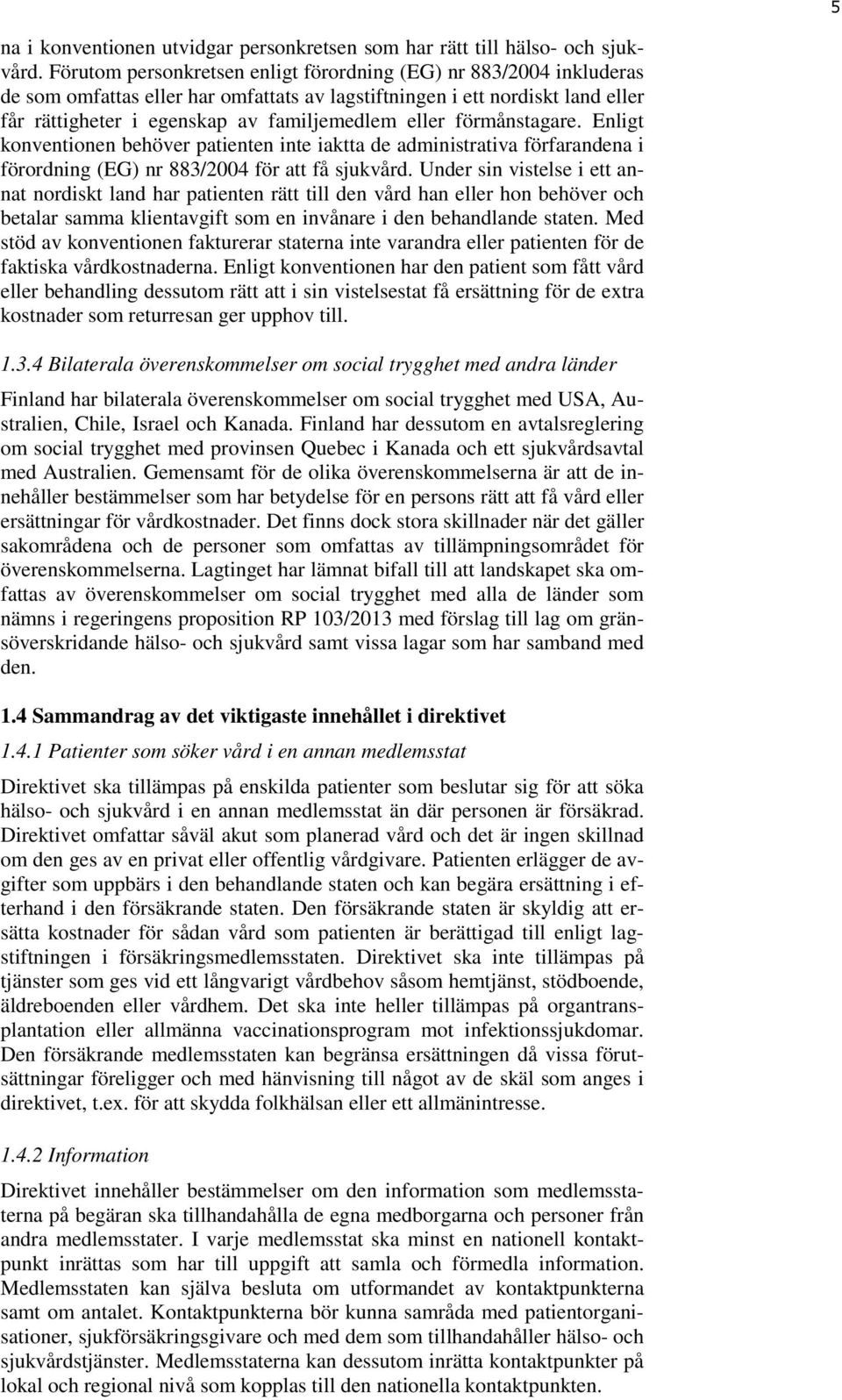 förmånstagare. Enligt konventionen behöver patienten inte iaktta de administrativa förfarandena i förordning (EG) nr 883/2004 för att få sjukvård.