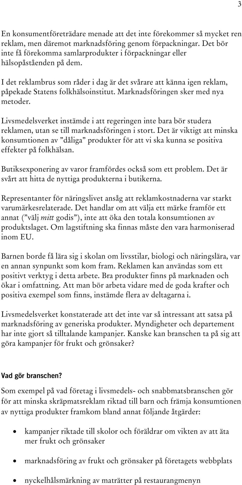 Marknadsföringen sker med nya metoder. Livsmedelsverket instämde i att regeringen inte bara bör studera reklamen, utan se till marknadsföringen i stort.