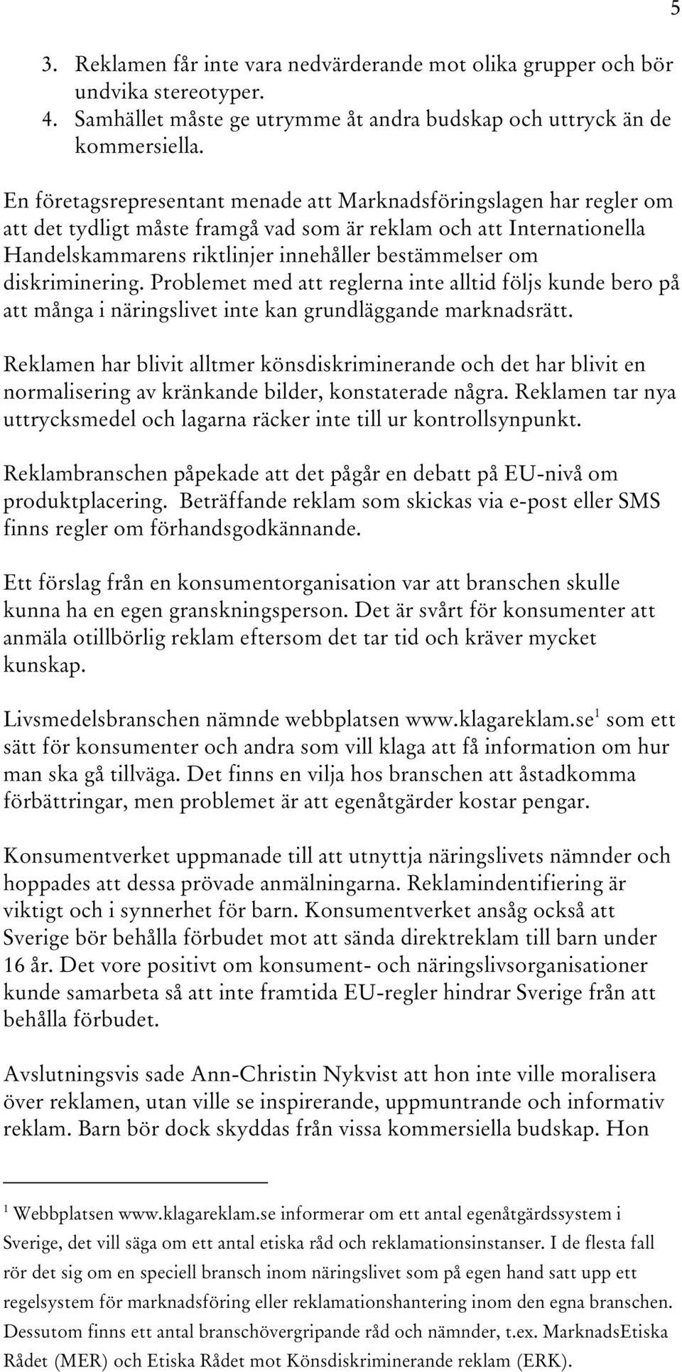 diskriminering. Problemet med att reglerna inte alltid följs kunde bero på att många i näringslivet inte kan grundläggande marknadsrätt.