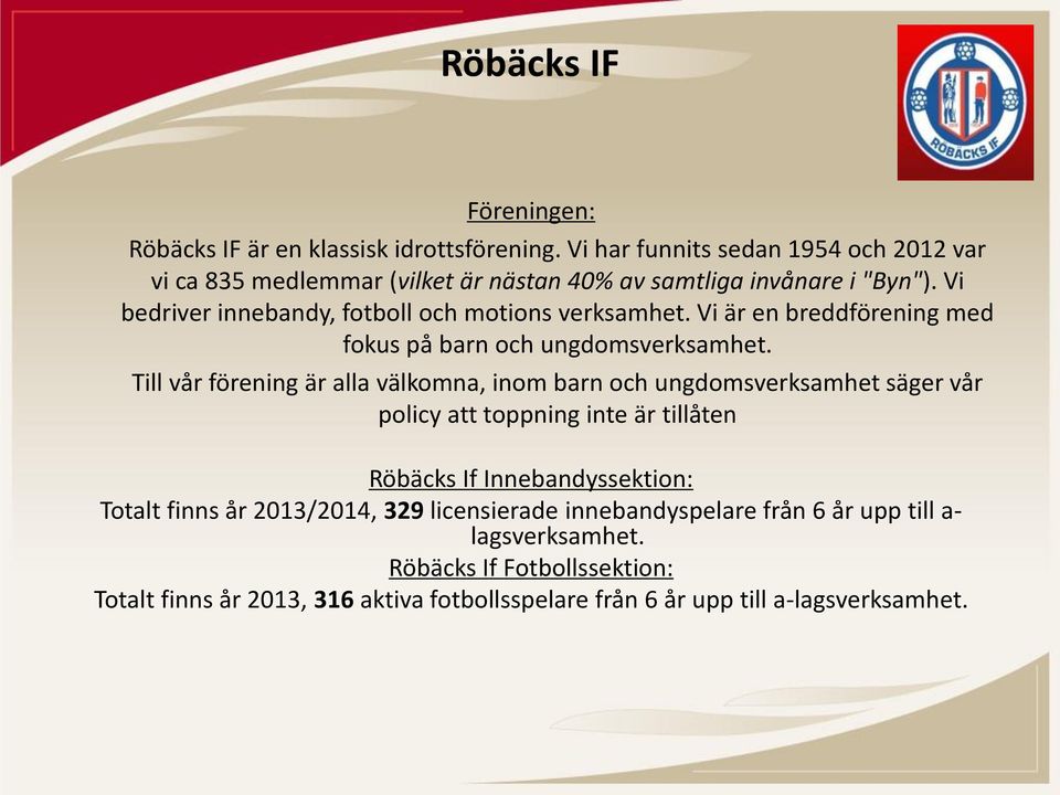 Vi bedriver innebandy, fotboll och motions verksamhet. Vi är en breddförening med fokus på barn och ungdomsverksamhet.