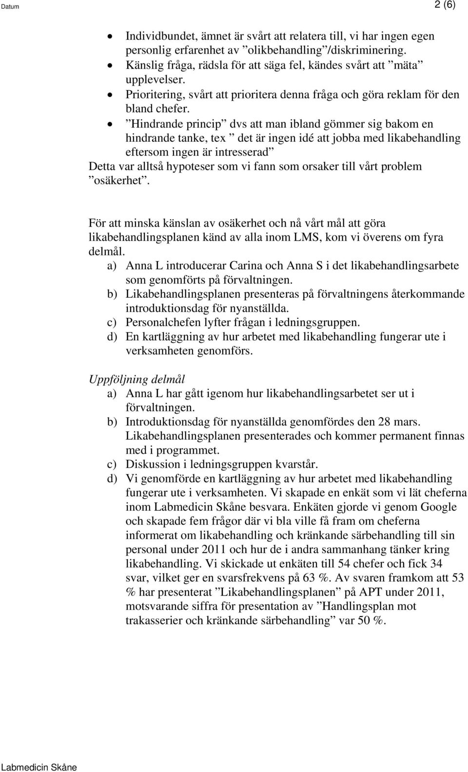 Hindrande princip dvs att man ibland gömmer sig bakom en hindrande tanke, tex det är ingen idé att jobba med likabehandling eftersom ingen är intresserad Detta var alltså hypoteser som vi fann som