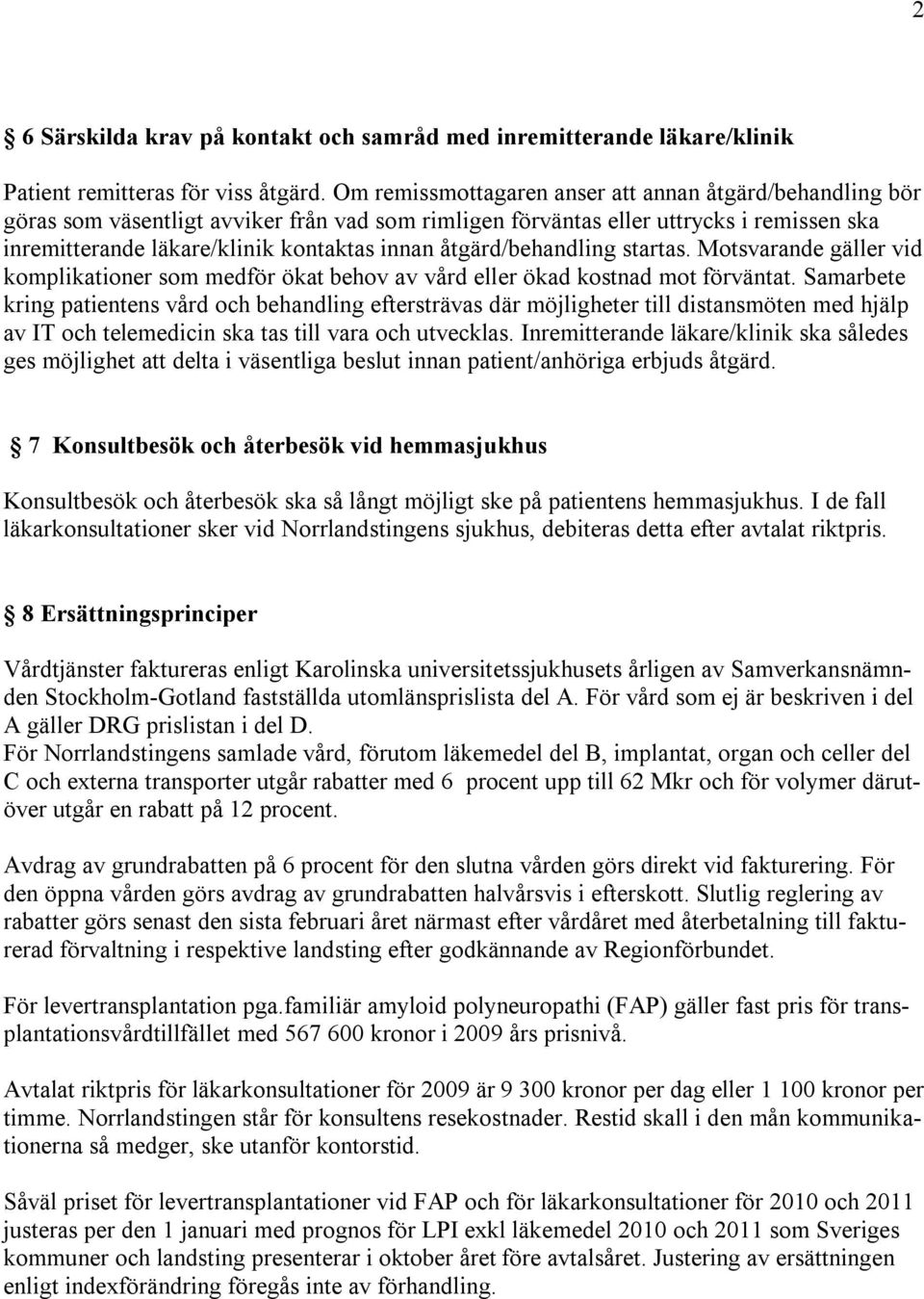 åtgärd/behandling startas. Motsvarande gäller vid komplikationer som medför ökat behov av vård eller ökad kostnad mot förväntat.