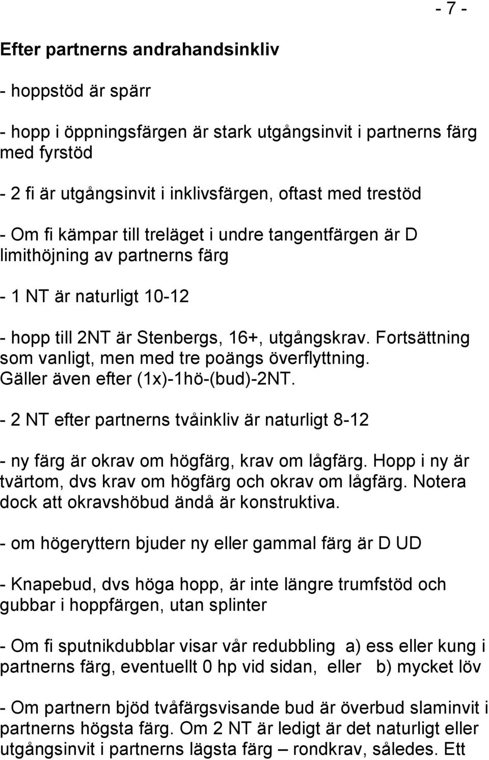 Fortsättning som vanligt, men med tre poängs överflyttning. Gäller även efter (1x)-1hö-(bud)-2NT. - 2 NT efter partnerns tvåinkliv är naturligt 8-12 - ny färg är okrav om högfärg, krav om lågfärg.