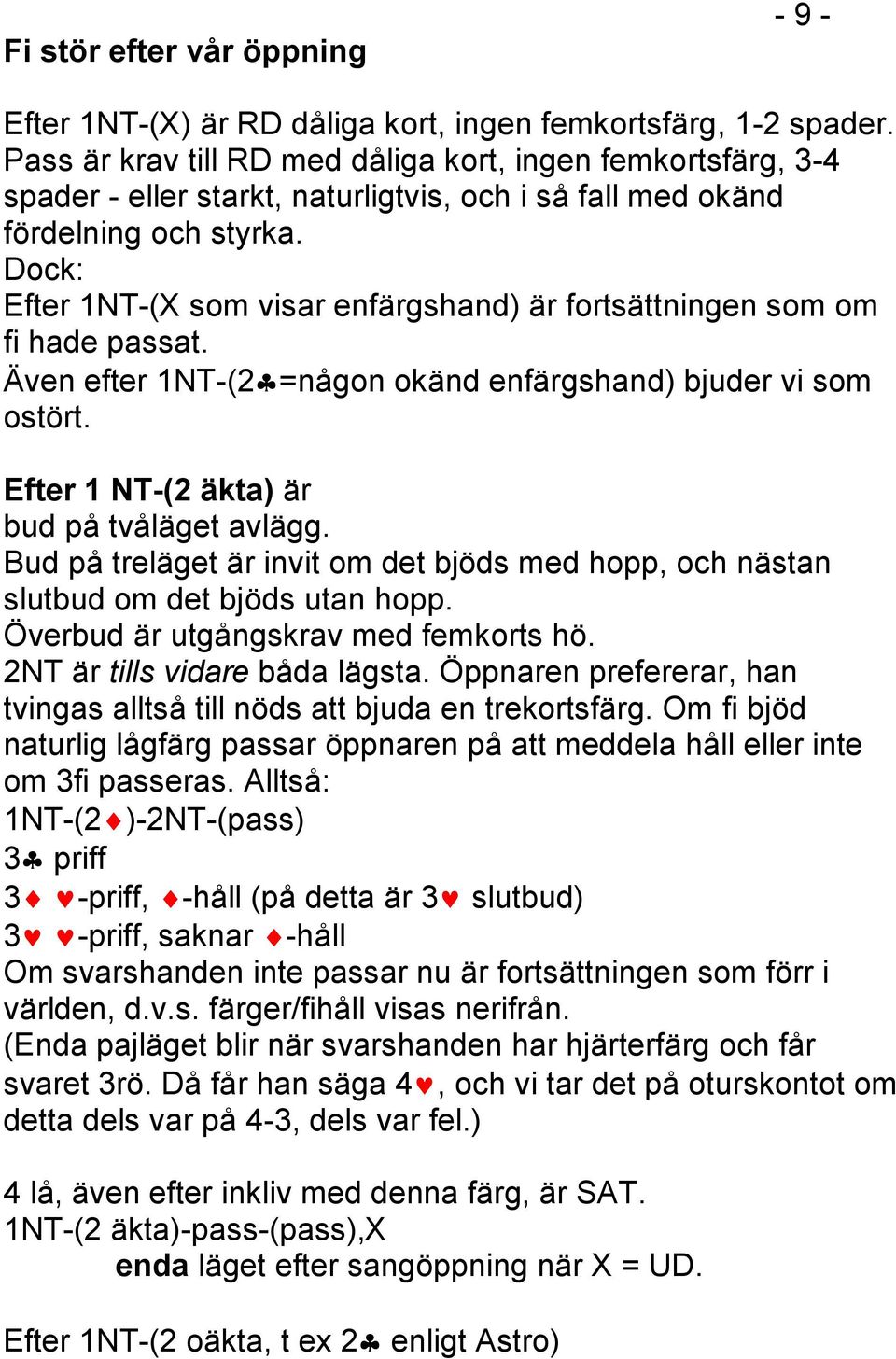 Dock: Efter 1NT-(X som visar enfärgshand) är fortsättningen som om fi hade passat. Även efter 1NT-(2 =någon okänd enfärgshand) bjuder vi som ostört. Efter 1 NT-(2 äkta) är bud på tvåläget avlägg.