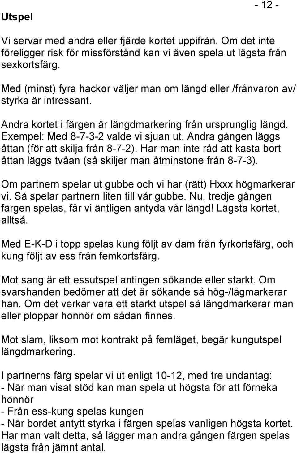 Andra gången läggs åttan (för att skilja från 8-7-2). Har man inte råd att kasta bort åttan läggs tvåan (så skiljer man åtminstone från 8-7-3).