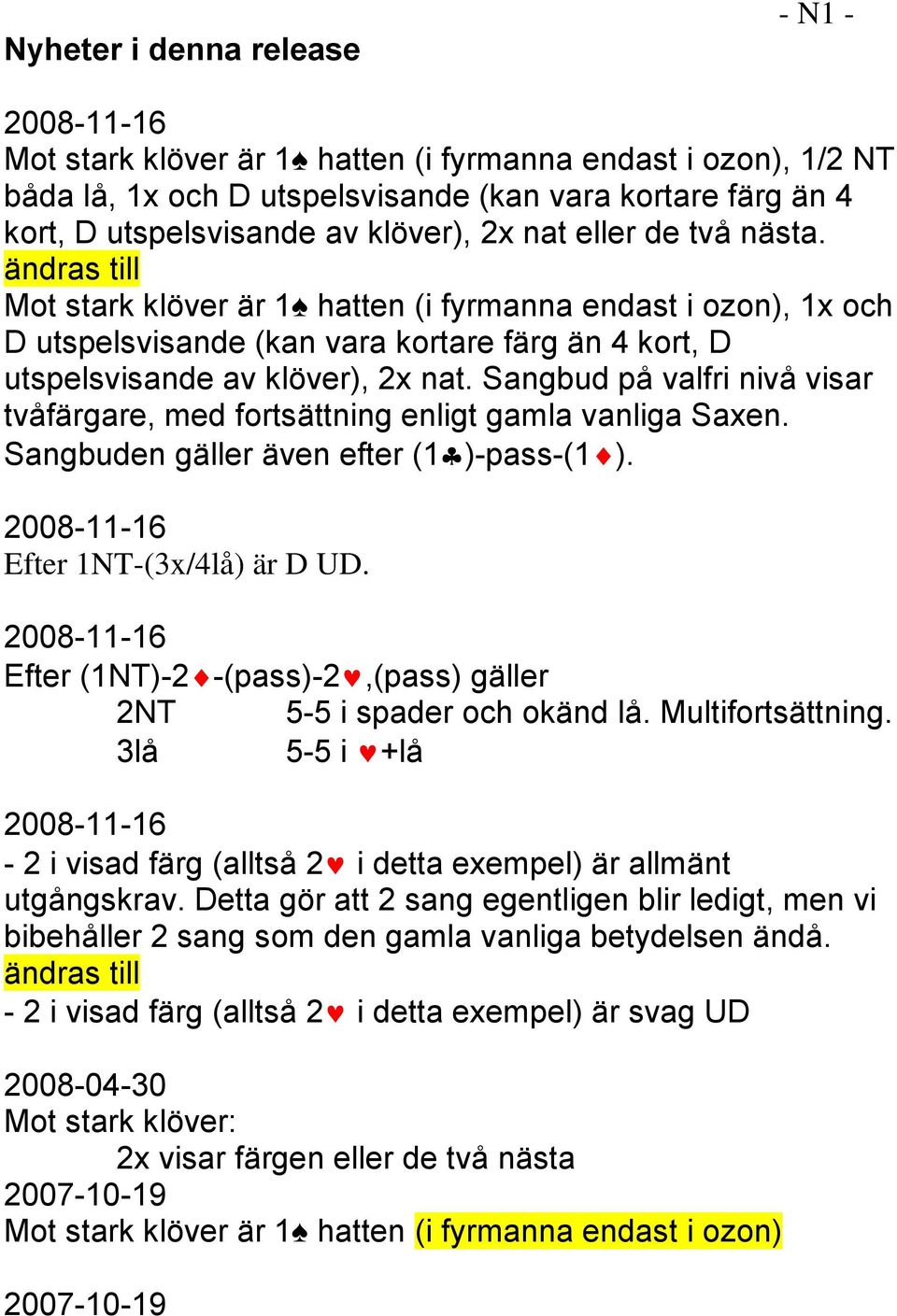 Sangbud på valfri nivå visar tvåfärgare, med fortsättning enligt gamla vanliga Saxen. Sangbuden gäller även efter (1 )-pass-(1 ). 2008-11-16 Efter 1NT-(3x/4lå) är D UD.