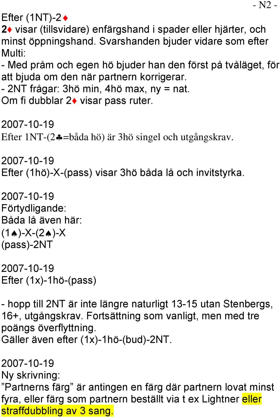 Om fi dubblar 2 visar pass ruter. 2007-10-19 Efter 1NT-(2 =båda hö) är 3hö singel och utgångskrav. 2007-10-19 Efter (1hö)-X-(pass) visar 3hö båda lå och invitstyrka.