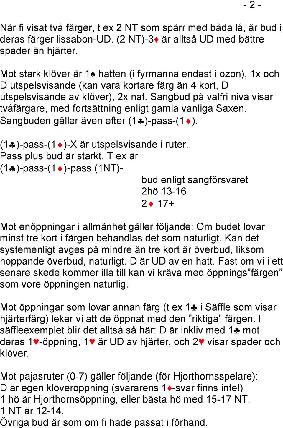 Sangbud på valfri nivå visar tvåfärgare, med fortsättning enligt gamla vanliga Saxen. Sangbuden gäller även efter (1 )-pass-(1 ). (1 )-pass-(1 )-X är utspelsvisande i ruter. Pass plus bud är starkt.