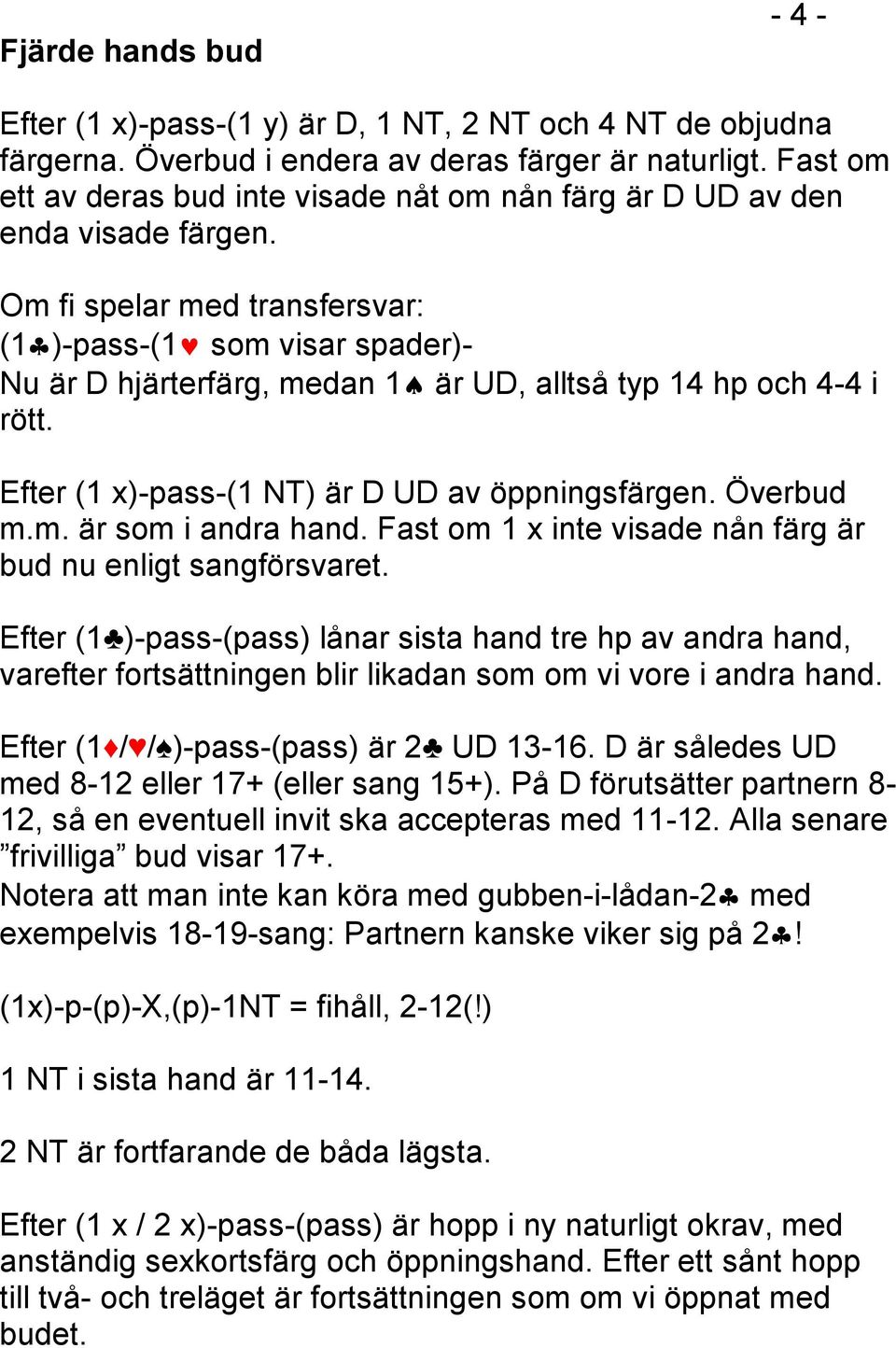 Om fi spelar med transfersvar: (1 )-pass-(1 som visar spader)- Nu är D hjärterfärg, medan 1 är UD, alltså typ 14 hp och 4-4 i rött. Efter (1 x)-pass-(1 NT) är D UD av öppningsfärgen. Överbud m.m. är som i andra hand.