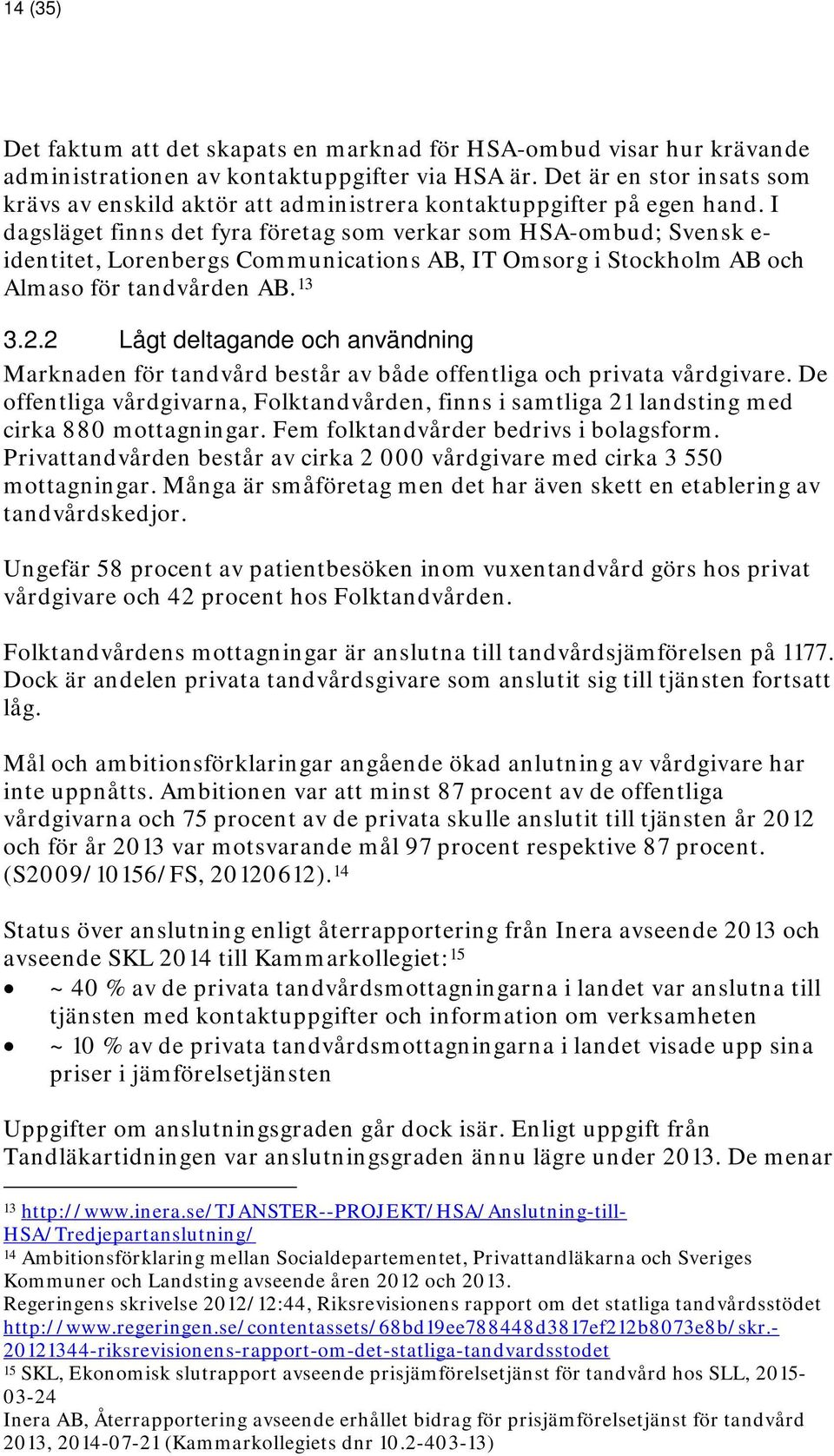 I dagsläget finns det fyra företag som verkar som HSA-ombud; Svensk e- identitet, Lorenbergs Communications AB, IT Omsorg i Stockholm AB och Almaso för tandvården AB. 13 3.2.