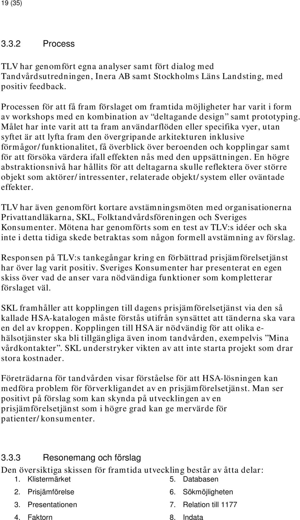 Målet har inte varit att ta fram användarflöden eller specifika vyer, utan syftet är att lyfta fram den övergripande arkitekturen inklusive förmågor/funktionalitet, få överblick över beroenden och