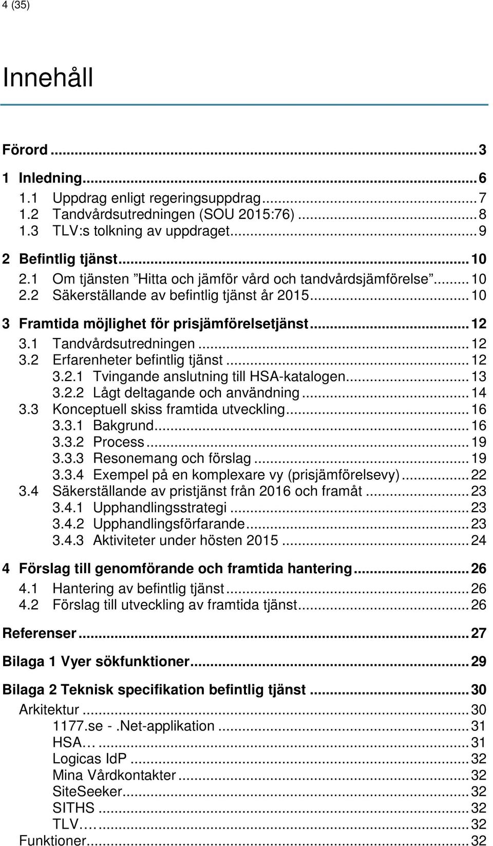 .. 12 3.2 Erfarenheter befintlig tjänst... 12 3.2.1 Tvingande anslutning till HSA-katalogen... 13 3.2.2 Lågt deltagande och användning... 14 3.3 Konceptuell skiss framtida utveckling... 16 3.3.1 Bakgrund.