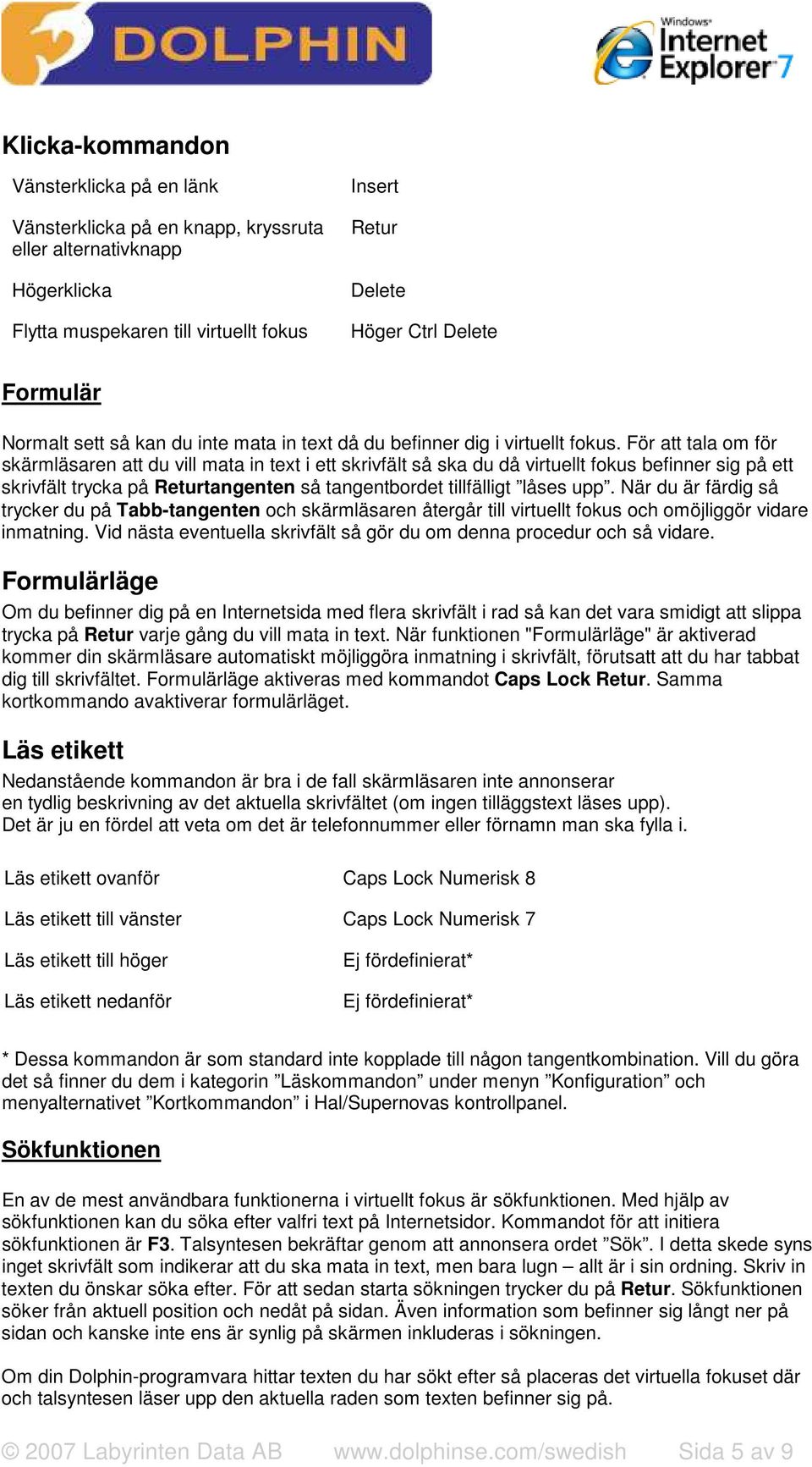 För att tala om för skärmläsaren att du vill mata in text i ett skrivfält så ska du då virtuellt fokus befinner sig på ett skrivfält trycka på Returtangenten så tangentbordet tillfälligt låses upp.