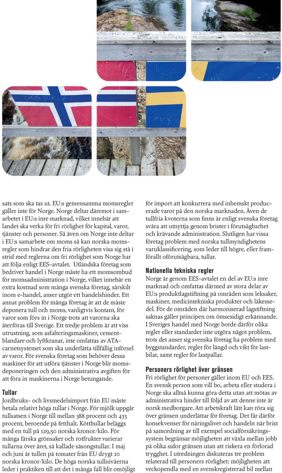 Så även om Norge inte deltar i EU:s samarbete om moms så kan norska momsregler som hindrar den fria rörligheten visa sig stå i strid med reglerna om fri rörlighet som Norge har att följa enligt
