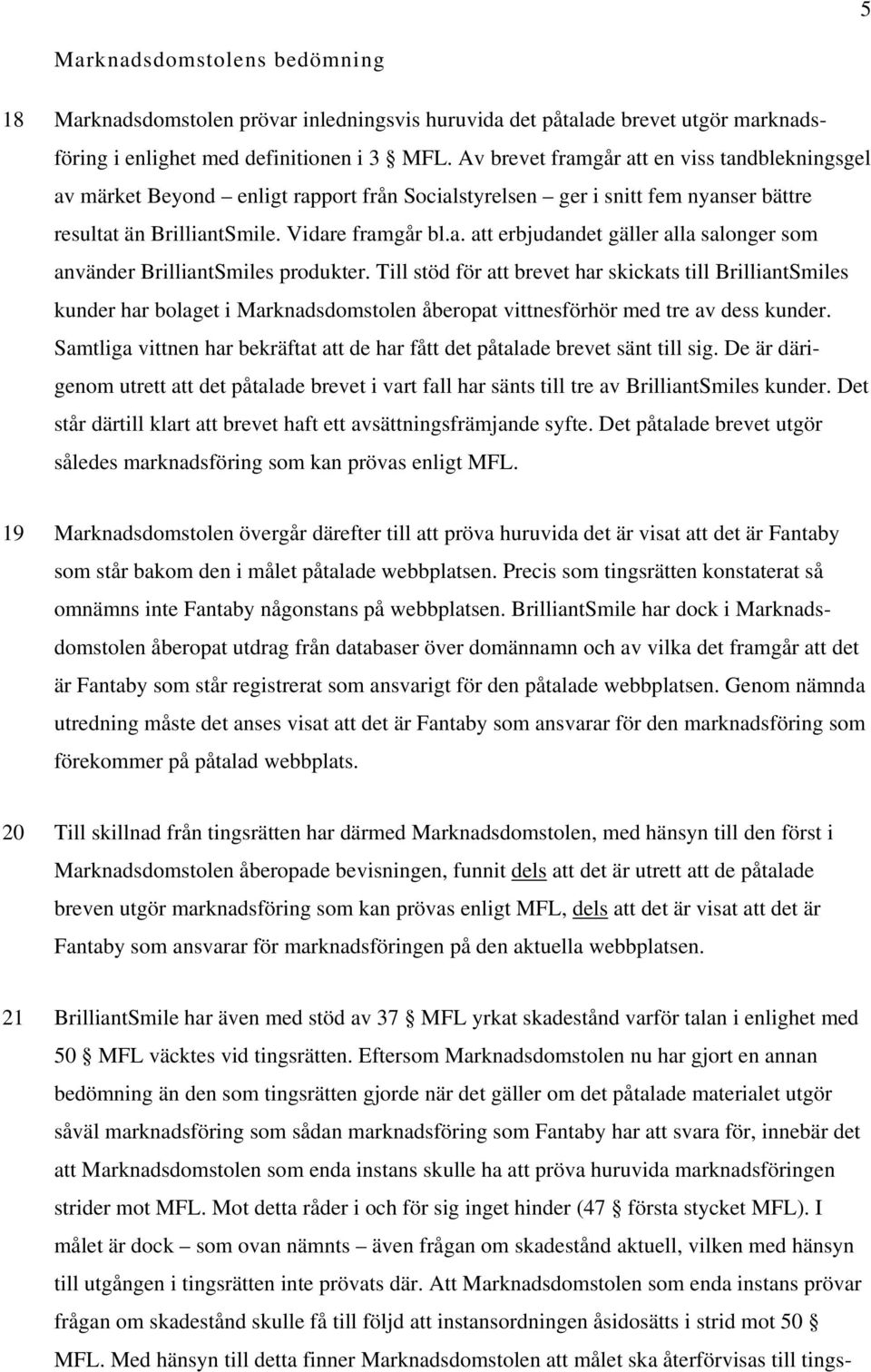 Till stöd för att brevet har skickats till BrilliantSmiles kunder har bolaget i Marknadsdomstolen åberopat vittnesförhör med tre av dess kunder.