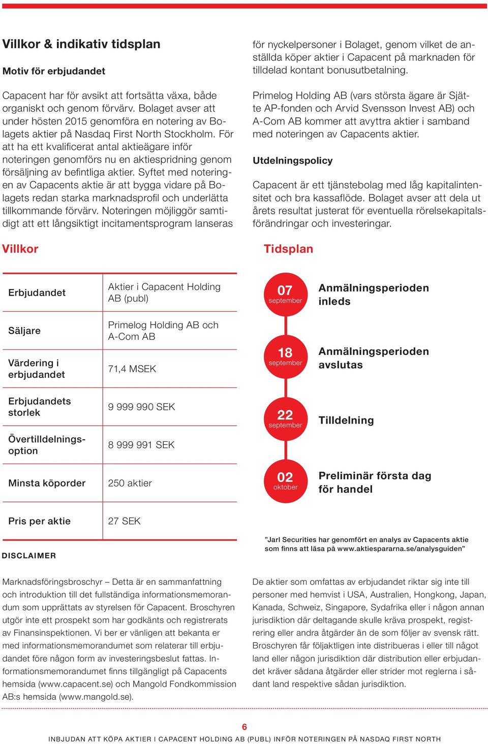 För att ha ett kvalificerat antal aktieägare inför noteringen genomförs nu en aktiespridning genom försäljning av befintliga aktier.