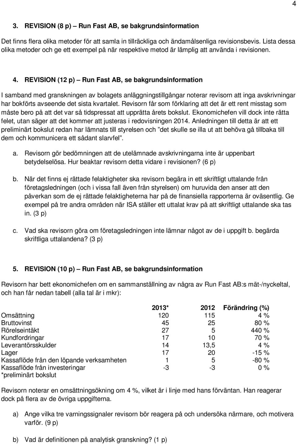 REVISION (12 p) Run Fast AB, se bakgrundsinformation I samband med granskningen av bolagets anläggningstillgångar noterar revisorn att inga avskrivningar har bokförts avseende det sista kvartalet.