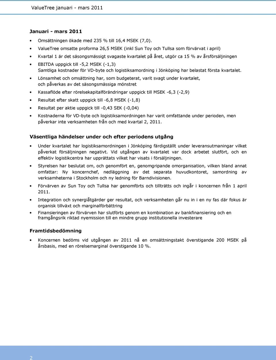 -5,2 MSEK (-1,3) Samtliga kostnader för VD-byte och logistiksamordning i Jönköping har belastat första kvartalet.