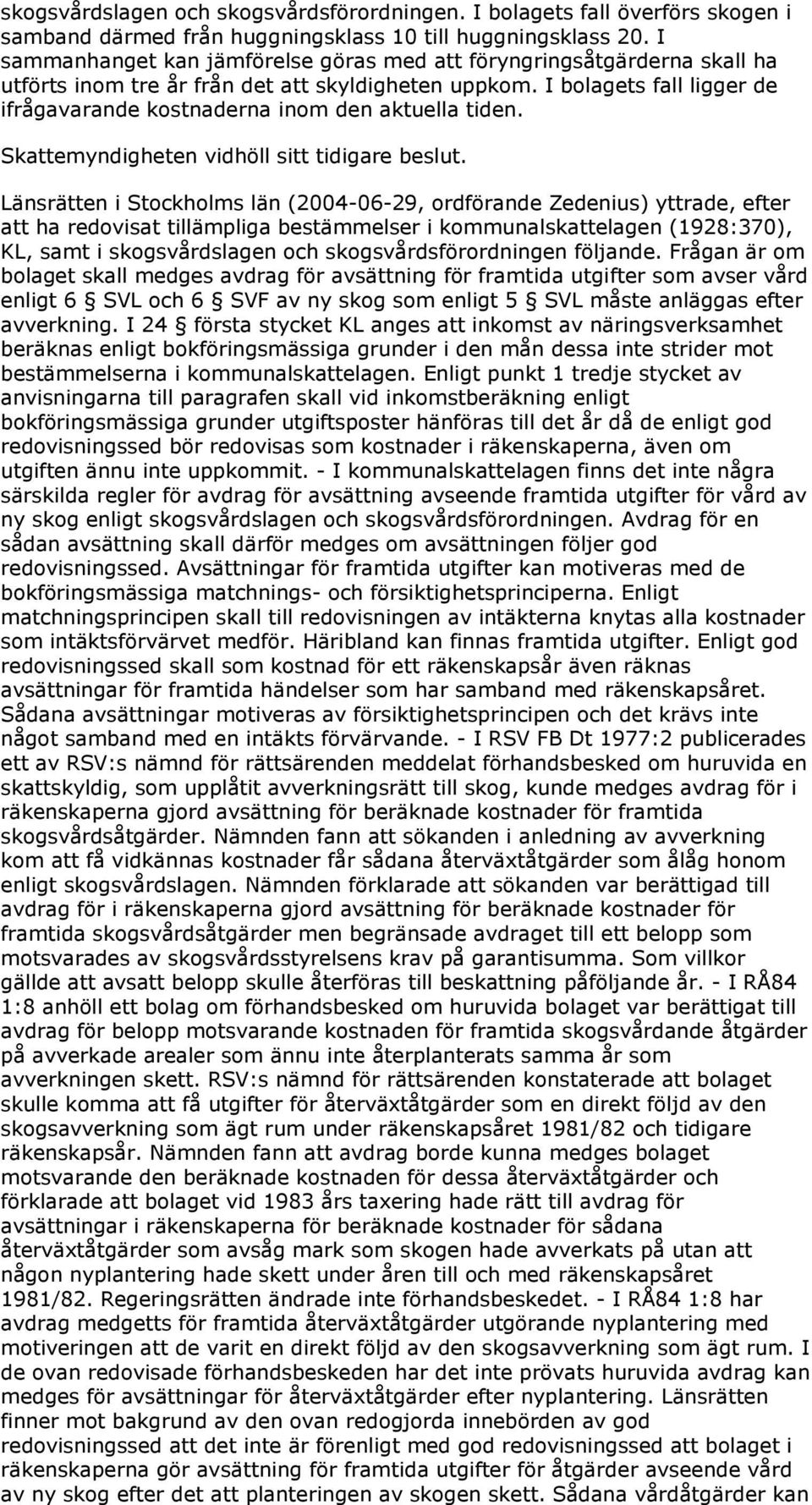 I bolagets fall ligger de ifrågavarande kostnaderna inom den aktuella tiden. Skattemyndigheten vidhöll sitt tidigare beslut.