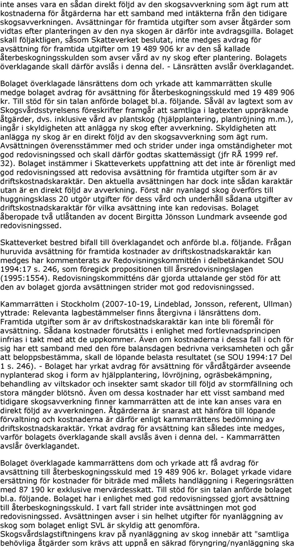Bolaget skall följaktligen, såsom Skatteverket beslutat, inte medges avdrag för avsättning för framtida utgifter om 19 489 906 kr av den så kallade återbeskogningsskulden som avser vård av ny skog