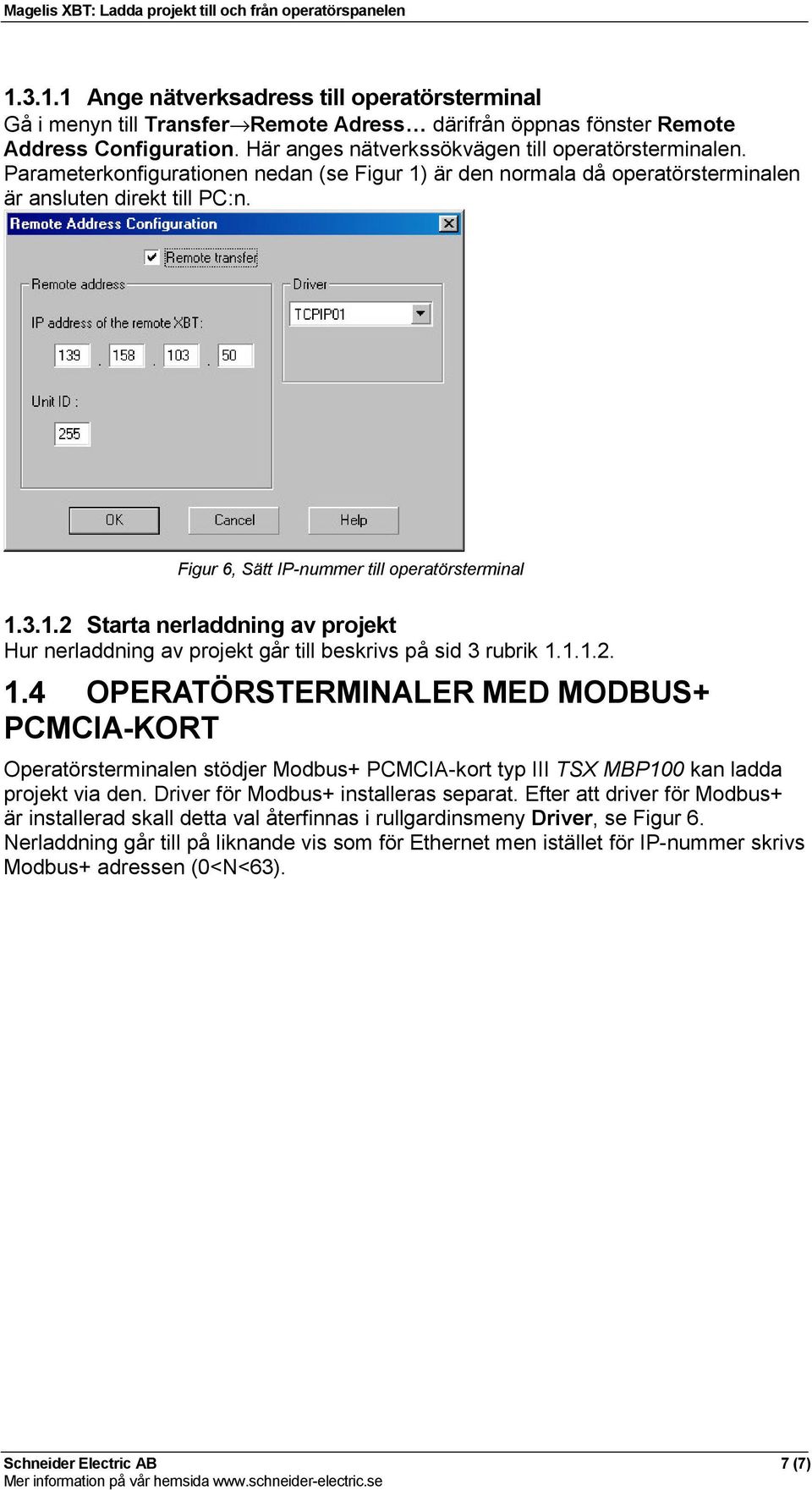 1.1.2. 1.4 OPERATÖRSTERMINALER MED MODBUS+ PCMCIA-KORT Operatörsterminalen stödjer Modbus+ PCMCIA-kort typ III TSX MBP100 kan ladda projekt via den. Driver för Modbus+ installeras separat.