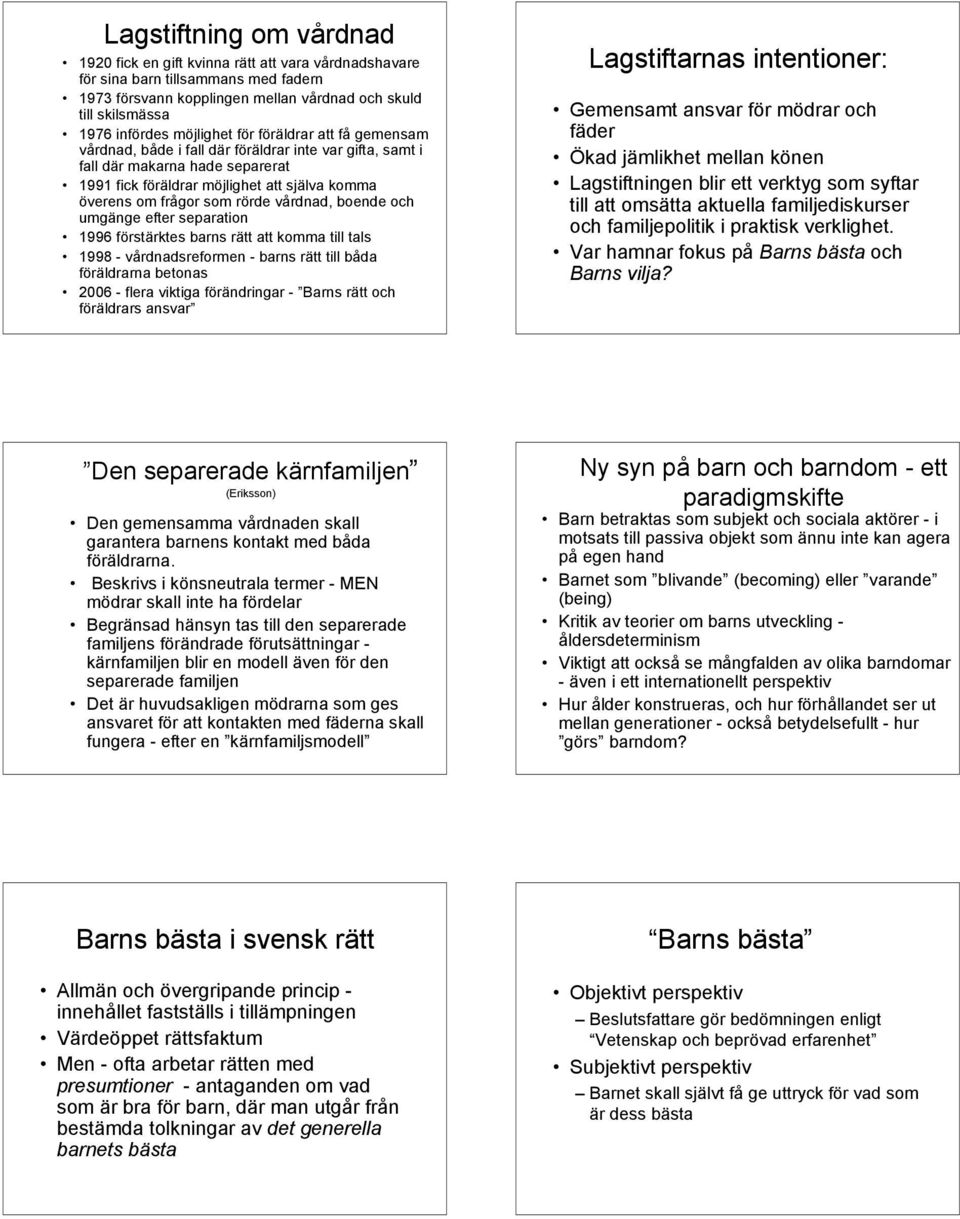 rörde vårdnad, boende och umgänge efter separation 1996 förstärktes barns rätt att komma till tals 1998 - vårdnadsreformen - barns rätt till båda föräldrarna betonas 2006 - flera viktiga förändringar