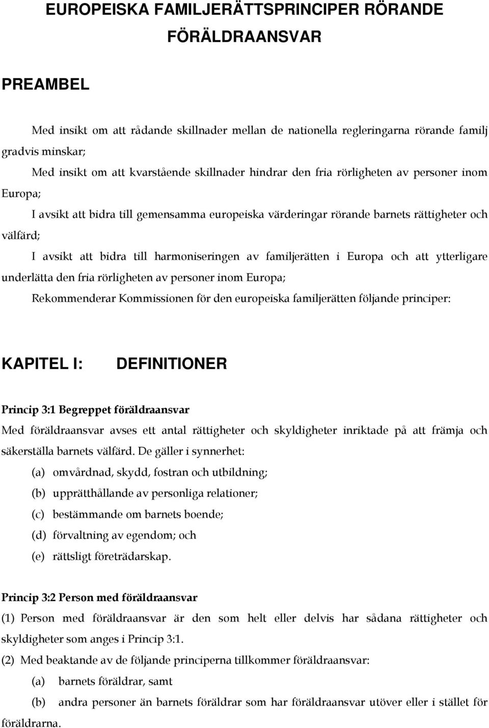 harmoniseringen av familjerätten i Europa och att ytterligare underlätta den fria rörligheten av personer inom Europa; Rekommenderar Kommissionen för den europeiska familjerätten följande principer:
