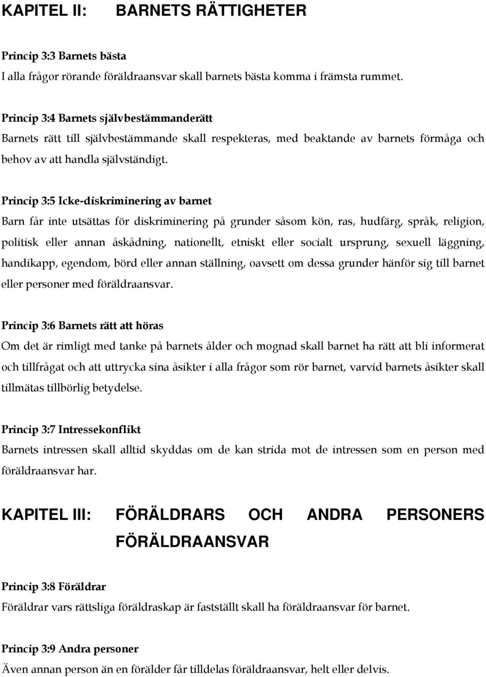 Princip 3:5 Icke-diskriminering av barnet Barn får inte utsättas för diskriminering på grunder såsom kön, ras, hudfärg, språk, religion, politisk eller annan åskådning, nationellt, etniskt eller