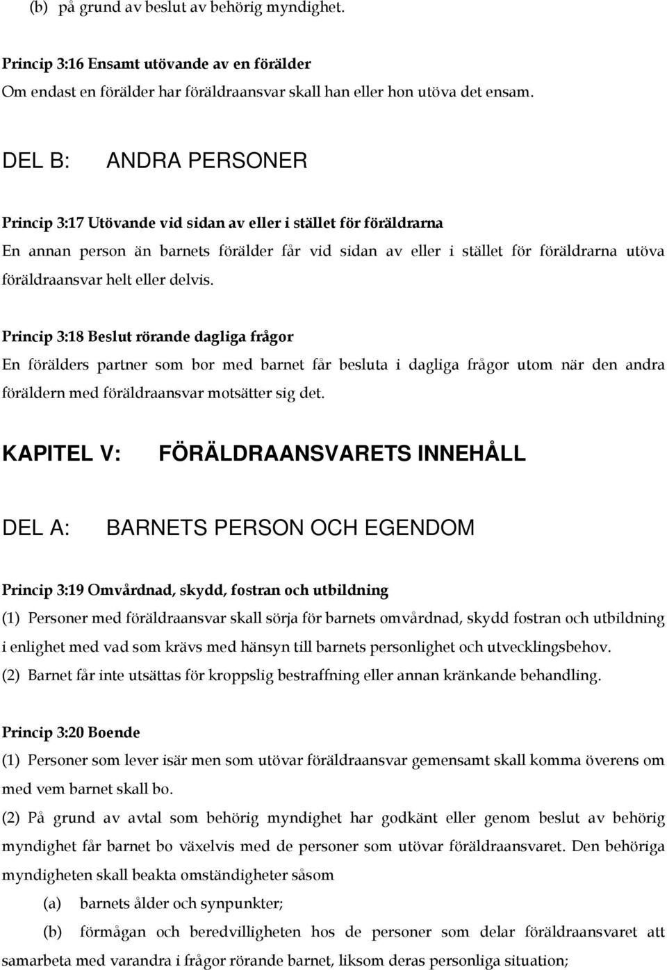 eller delvis. Princip 3:18 Beslut rörande dagliga frågor En förälders partner som bor med barnet får besluta i dagliga frågor utom när den andra föräldern med föräldraansvar motsätter sig det.