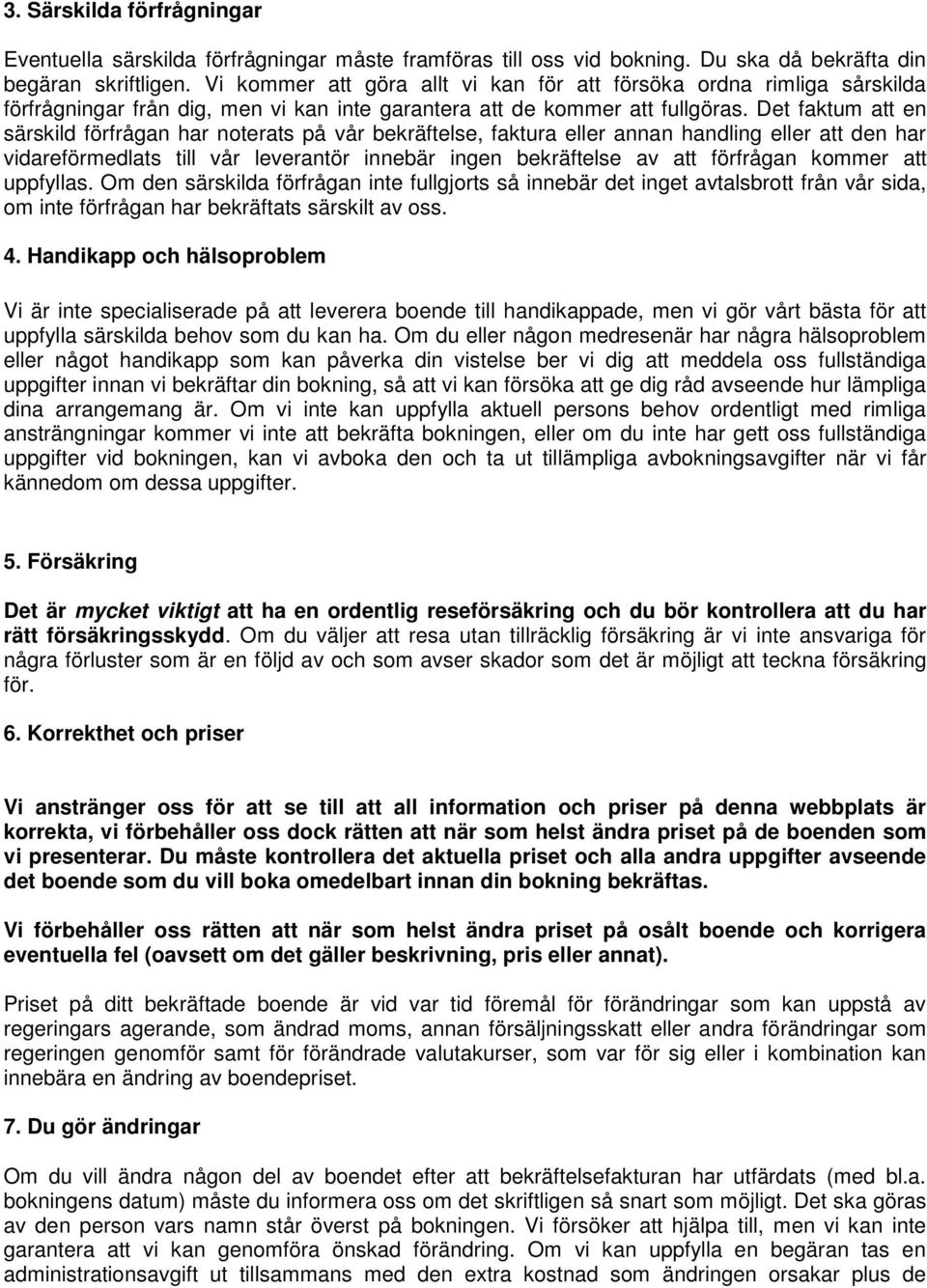 Det faktum att en särskild förfrågan har noterats på vår bekräftelse, faktura eller annan handling eller att den har vidareförmedlats till vår leverantör innebär ingen bekräftelse av att förfrågan