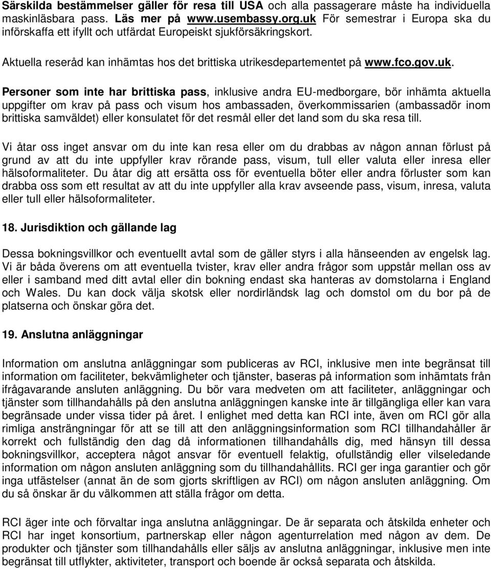 som inte har brittiska pass, inklusive andra EU-medborgare, bör inhämta aktuella uppgifter om krav på pass och visum hos ambassaden, överkommissarien (ambassadör inom brittiska samväldet) eller