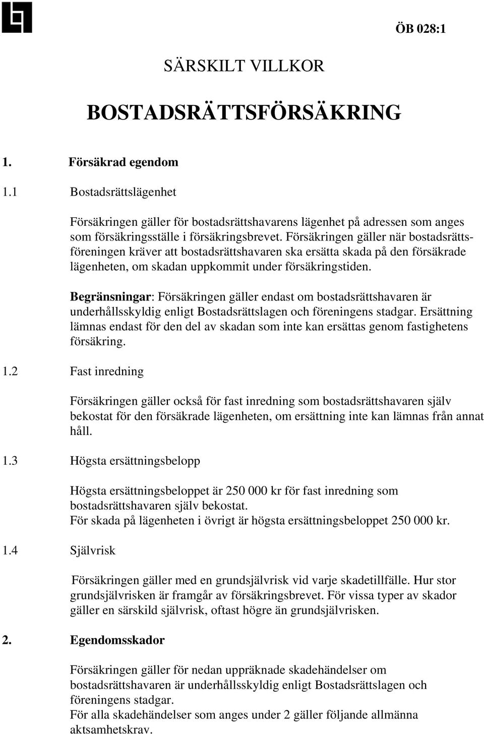 Försäkringen gäller när bostadsrättsföreningen kräver att bostadsrättshavaren ska ersätta skada på den försäkrade lägenheten, om skadan uppkommit under försäkringstiden.